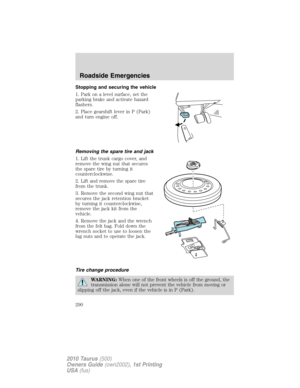 Page 290Stopping and securing the vehicle
1. Park on a level surface, set the
parking brake and activate hazard
flashers.
2. Place gearshift lever in P (Park)
and turn engine off.
Removing the spare tire and jack
1. Lift the trunk cargo cover, and
remove the wing nut that secures
the spare tire by turning it
counterclockwise.
2. Lift and remove the spare tire
from the trunk.
3. Remove the second wing nut that
secures the jack retention bracket
by turning it counterclockwise,
remove the jack kit from the...