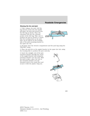 Page 293Stowing the tire and jack
1. Fully collapse the jack, fold the
lug wrench socket into the handle
and place the jack and wrench into
the felt bag as shown. Place the
extension bolt into the external
pocket of the felt bag. Take care to
position the jack as shown to ensure
that the locating holes in the jack
base can be placed on the locating
tabs of the jack mounting bracket in
the spare tire tub.
2. Securely close the wrench compartment and the jack bag using the
VELCROstrips.
3. Place the jack kit on...