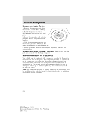 Page 294If you are stowing the flat tire:
1. Remove the extension bolt from
the exterior pocket of the felt bag.
2. Install the jack as shown in
Step 4 underStowing the tire and
jack.
3. Screw the extension bolt onto the
threaded stud of the jack retention
bracket.
4. With the temporary spare tire on
the vehicle, place the flat tire in the
spare tire well with the wheel facing up.
5. Safely secure the wheel by screwing the large wing nut onto the
extension bolt.
If you are stowing the temporary spare tire,place...