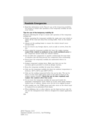 Page 296•Read the information in theTips for use of the temporary mobility
kitsection to ensure safe operation of the temporary mobility kit and
your vehicle.
Tips for use of the temporary mobility kit
Read the following list of tips to ensure safe operation of the temporary
mobility kit:
•Before operating the temporary mobility kit, make sure your vehicle is
safely off the road and away from moving traffic. Turn on the hazard
lights.
•Always set the parking brake to ensure the vehicle doesn’t move...