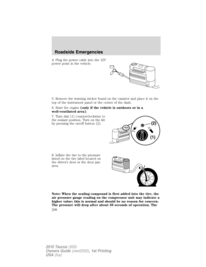 Page 2984. Plug the power cable into the 12V
power point in the vehicle.
5. Remove the warning sticker found on the canister and place it on the
top of the instrument panel or the center of the dash.
6. Start the engine(only if the vehicle is outdoors or in a
well-ventilated area).
7. Turn dial (1) counterclockwise to
the sealant position. Turn on the kit
by pressing the on/off button (2).
8. Inflate the tire to the pressure
listed on the tire label located on
the driver’s door or the door jam
area.
Note: When...