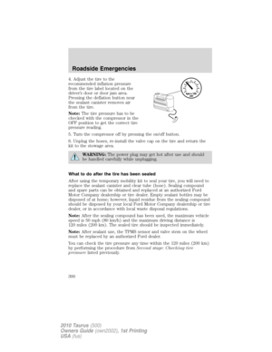 Page 3004. Adjust the tire to the
recommended inflation pressure
from the tire label located on the
driver’s door or door jam area.
Pressing the deflation button near
the sealant canister removes air
from the tire.
Note:The tire pressure has to be
checked with the compressor in the
OFF position to get the correct tire
pressure reading.
5. Turn the compressor off by pressing the on/off button.
6. Unplug the hoses, re-install the valve cap on the tire and return the
kit to the stowage area.
WARNING:The power plug...