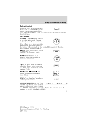 Page 31Setting the clock
To set the time, press CLOCK. The
display will read SET TIME. Use the
memory preset numbers (0–9) to
enter in the desired time–hours and minutes. The clock will then begin
from that time.
AM/FM Radio
/ VOL (Power/Volume):Press
to turn the radio on/off. Turn the
knob to increase/decrease volume.
If the volume is set above a certain
level and the ignition is turned off,
the volume will come back on at a nominal listening level when the
ignition switch is turned back on.
AM/FM:Press...