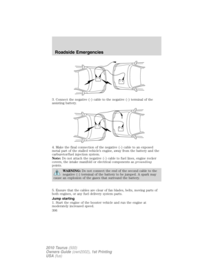 Page 3063. Connect the negative (-) cable to the negative (-) terminal of the
assisting battery.
4. Make the final connection of the negative (-) cable to an exposed
metal part of the stalled vehicle’s engine, away from the battery and the
carburetor/fuel injection system.
Note:Do not attach the negative (-) cable to fuel lines, engine rocker
covers, the intake manifold or electrical components asgrounding
points.
WARNING:Do not connect the end of the second cable to the
negative (-) terminal of the battery to...