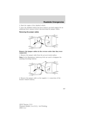 Page 3072. Start the engine of the disabled vehicle.
3. Once the disabled vehicle has been started, run both engines for an
additional three minutes before disconnecting the jumper cables.
Removing the jumper cables
Remove the jumper cables in the reverse order that they were
connected.
1. Remove the jumper cable from thegroundmetal surface.
Note:In the illustrations,lightning boltsare used to designate the
assisting (boosting) battery.
2. Remove the jumper cable on the negative (-) connection of the
booster...