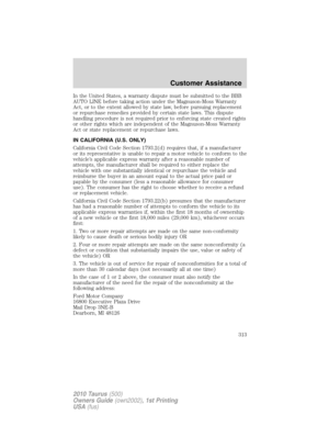 Page 313In the United States, a warranty dispute must be submitted to the BBB
AUTO LINE before taking action under the Magnuson-Moss Warranty
Act, or to the extent allowed by state law, before pursuing replacement
or repurchase remedies provided by certain state laws. This dispute
handling procedure is not required prior to enforcing state created rights
or other rights which are independent of the Magnuson-Moss Warranty
Act or state replacement or repurchase laws.
IN CALIFORNIA (U.S. ONLY)
California Civil Code...