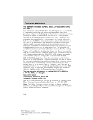 Page 314THE BETTER BUSINESS BUREAU (BBB) AUTO LINE PROGRAM
(U.S. ONLY)
Your satisfaction is important to Ford Motor Company and to your dealer.
If a warranty concern has not been resolved using the three-step
procedure outlined on the first page of theCustomer Assistancesection,
you may be eligible to participate in the BBB AUTO LINE program.
The BBB AUTO LINE program consists of two parts – mediation and
arbitration. During mediation, a representative of the BBB will contact
both you and Ford Motor Company to...