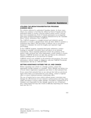 Page 315UTILIZING THE MEDIATION/ARBITRATION PROGRAM
(CANADA ONLY)
For vehicles delivered to authorized Canadian dealers. In those cases
where you continue to feel that the efforts by Ford of Canada and the
authorized dealer to resolve a factory-related vehicle service concern
have been unsatisfactory, Ford of Canada participates in an impartial
third party mediation/arbitration program administered by the Canadian
Motor Vehicle Arbitration Plan (CAMVAP).
The CAMVAP program is a straight-forward and relatively...