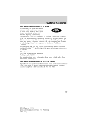 Page 317REPORTING SAFETY DEFECTS (U.S. ONLY)
If you believe that your vehicle has
a defect which could cause a crash
or could cause injury or death, you
should immediately inform the
National Highway Traffic Safety
Administration (NHTSA) in addition to notifying Ford Motor Company.
If NHTSA receives similar complaints, it may open an investigation, and
if it finds that a safety defect exists in a group of vehicles, it may order a
recall and remedy campaign. However, NHTSA cannot become involved
in individual...