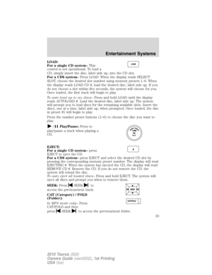 Page 33LOAD:
For a single CD system–This
control is not operational. To load a
CD, simply insert the disc, label side up, into the CD slot.
For a CD6 system–Press LOAD. When the display reads SELECT
SLOT, choose the desired slot number using memory presets 1–6. When
the display reads LOAD CD #, load the desired disc, label side up. If you
do not choose a slot within five seconds, the system will choose for you.
Once loaded, the first track will begin to play.
To auto load up to six discs–Press and hold LOAD...