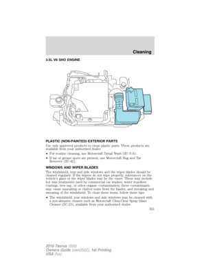 Page 3213.5L V6 SHO ENGINE
PLASTIC (NON-PAINTED) EXTERIOR PARTS
Use only approved products to clean plastic parts. These products are
available from your authorized dealer.
•For routine cleaning, use Motorcraft Detail Wash (ZC-3-A).
•If tar or grease spots are present, use Motorcraft Bug and Tar
Remover (ZC-42).
WINDOWS AND WIPER BLADES
The windshield, rear and side windows and the wiper blades should be
cleaned regularly. If the wipers do not wipe properly, substances on the
vehicle’s glass or the wiper blades...