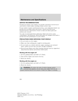 Page 326SERVICE RECOMMENDATIONS
To help you service your vehicle, we providescheduled maintenance
informationwhich makes tracking routine service easy.
If your vehicle requires professional service, your authorized dealer can
provide the necessary parts and service. Check yourWarranty
Guide/Customer Information Guideto find out which parts and
services are covered.
Use only recommended fuels, lubricants, fluids and service parts
conforming to specifications. Motorcraft parts are designed and built to
provide the...