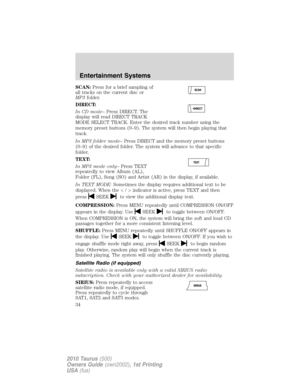 Page 34SCAN:Press for a brief sampling of
all tracks on the current disc or
MP3folder.
DIRECT:
In CD mode–Press DIRECT. The
display will read DIRECT TRACK
MODE SELECT TRACK. Enter the desired track number using the
memory preset buttons (0–9). The system will then begin playing that
track.
In MP3 folder mode–Press DIRECT and the memory preset buttons
(0–9) of the desired folder. The system will advance to that specific
folder.
TEXT:
In MP3 mode only–Press TEXT
repeatedly to view Album (AL),
Folder (FL), Song...