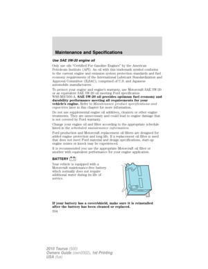 Page 334Use SAE 5W-20 engine oil
Only use oils “Certified For Gasoline Engines” by the American
Petroleum Institute (API). An oil with this trademark symbol conforms
to the current engine and emission system protection standards and fuel
economy requirements of the International Lubricant Standardization and
Approval Committee (ILSAC), comprised of U.S. and Japanese
automobile manufacturers.
To protect your engine and engine’s warranty, use Motorcraft SAE 5W-20
or an equivalent SAE 5W-20 oil meeting Ford...