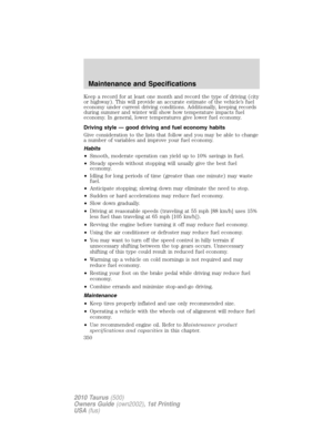 Page 350Keep a record for at least one month and record the type of driving (city
or highway). This will provide an accurate estimate of the vehicle’s fuel
economy under current driving conditions. Additionally, keeping records
during summer and winter will show how temperature impacts fuel
economy. In general, lower temperatures give lower fuel economy.
Driving style — good driving and fuel economy habits
Give consideration to the lists that follow and you may be able to change
a number of variables and improve...
