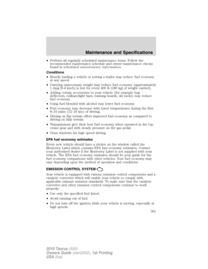 Page 351•Perform all regularly scheduled maintenance items. Follow the
recommended maintenance schedule and owner maintenance checks
found inscheduled maintenance information.
Conditions
•Heavily loading a vehicle or towing a trailer may reduce fuel economy
at any speed.
•Carrying unnecessary weight may reduce fuel economy (approximately
1 mpg [0.4 km/L] is lost for every 400 lb [180 kg] of weight carried).
•Adding certain accessories to your vehicle (for example bug
deflectors, rollbars/light bars, running...