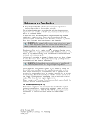 Page 352•Have the items listed inscheduled maintenance information
performed according to the specified schedule.
The scheduled maintenance items listed inscheduled maintenance
informationare essential to the life and performance of your vehicle
and to its emissions system.
If other than Ford, Motorcraft or Ford-authorized parts are used for
maintenance replacements or for service of components affecting
emission control, such non-Ford parts should be equivalent to genuine
Ford Motor Company parts in performance...