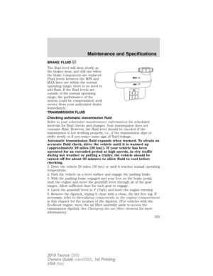 Page 355BRAKE FLUID
The fluid level will drop slowly as
the brakes wear, and will rise when
the brake components are replaced.
Fluid levels between the MIN and
MAX lines are within the normal
operating range; there is no need to
add fluid. If the fluid levels are
outside of the normal operating
range, the performance of the
system could be compromised; seek
service from your authorized dealer
immediately.
TRANSMISSION FLUID
Checking automatic transmission fluid
Refer to yourscheduled maintenance informationfor...