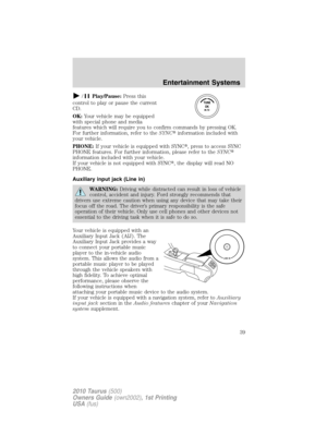 Page 39/Play/Pause:Press this
control to play or pause the current
CD.
OK:Your vehicle may be equipped
with special phone and media
features which will require you to confirm commands by pressing OK.
For further information, refer to theSYNCinformation included with
your vehicle.
PHONE:If your vehicle is equipped with SYNC, press to access SYNC
PHONE features. For further information, please refer to theSYNC
information included with your vehicle.
If your vehicle is not equipped with SYNC, the display will...