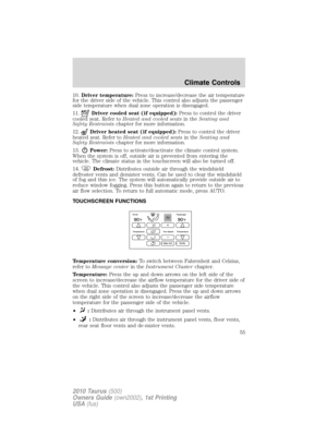 Page 5510.Driver temperature:Press to increase/decrease the air temperature
for the driver side of the vehicle. This control also adjusts the passenger
side temperature when dual zone operation is disengaged.
11.
Driver cooled seat (if equipped):Press to control the driver
cooled seat. Refer toHeated and cooled seatsin theSeating and
Safety Restraintschapter for more information.
12.
Driver heated seat (if equipped):Press to control the driver
heated seat. Refer toHeated and cooled seatsin theSeating and
Safety...