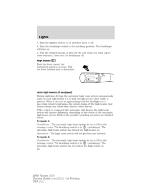 Page 603. Turn the ignition switch to on and then back to off.
4. Turn the headlamp control to the autolamp position. The headlamps
will turn on.
5. Wait the desired amount of time for the exit delay you want (up to
three minutes), then turn the headlamps off.
High beams
Push the lever toward the
instrument panel to activate. Pull
the lever towards you to deactivate.
Auto high beams (if equipped)
During nighttime driving, the automatic high beam system automatically
turns on your high beams if it is dark enough...