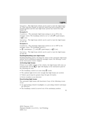 Page 61Operation -The high beam switch can be used to turn the high beams
on. They will then remain on until the switch has been returned to the
neutral position and the auto high beam system has turned the high
beams off.
Scenario 3:
Conditions -The automatic high beam system is set to ON in the
message center. The headlamp switch is in
(off),(park lamps),
or
(on).
Operation -The high beam switch can be used to turn the high beams
on and off.
Scenario 4:
Conditions -The automatic high beam system is set to OFF...