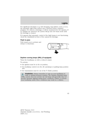 Page 63For significant blockages (e.g. bird dropping, bug splatter, snow, or ice),
the automatic high beam system uses a blocked sensor computer
program. If it detects a blockage, it will be monitored for two minutes. If
no changes are observed, the system will go into low beam mode until
the blockage is cleared.
If it appears that automatic control of the high beams is not functioning,
check the windshield in front of the camera for blockage.
Flash to pass
Pull toward you to activate and
release to...