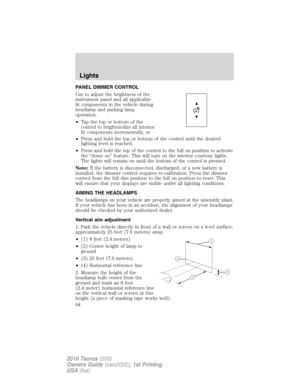 Page 64PANEL DIMMER CONTROL
Use to adjust the brightness of the
instrument panel and all applicable
lit components in the vehicle during
headlamp and parking lamp
operation.
•Tapthetoporbottomofthe
control to brighten/dim all interior
lit components incrementally, or
•Press and hold the top or bottom of the control until the desired
lighting level is reached.
•Press and hold the top of the control to the full on position to activate
the “dome on” feature. This will turn on the interior courtesy lights.
The...