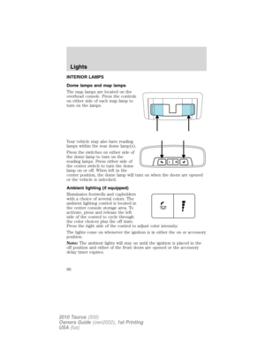 Page 66INTERIOR LAMPS
Dome lamps and map lamps
The map lamps are located on the
overhead console. Press the controls
on either side of each map lamp to
turn on the lamps.
Your vehicle may also have reading
lamps within the rear dome lamp(s).
Press the switches on either side of
the dome lamp to turn on the
reading lamps. Press either side of
the center switch to turn the dome
lamp on or off. When left in the
center position, the dome lamp will turn on when the doors are opened
or the vehicle is unlocked....