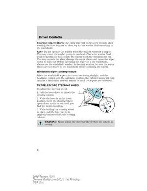 Page 74Courtesy wipe feature:One extra wipe will occur a few seconds after
washing the front window to clear any excess washer fluid remaining on
the windshield.
Note:Do not operate the washer when the washer reservoir is empty.
This may cause the washer pump to overheat. Check the washer fluid
level frequently. Do not operate the wipers when the windshield is dry.
This may scratch the glass, damage the wiper blades and cause the wiper
motor to burn out. Before operating the wiper on a dry windshield,
always...