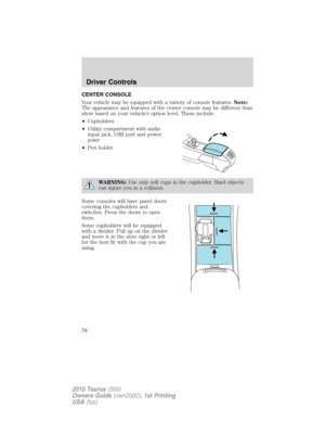 Page 78CENTER CONSOLE
Your vehicle may be equipped with a variety of console features.Note:
The appearance and features of the center console may be different than
show based on your vehicle’s option level. These include:
•Cupholders
•Utility compartment with audio
input jack, USB port and power
point
•Pen holder
WARNING:Use only soft cups in the cupholder. Hard objects
can injure you in a collision.
Some consoles will have panel doors
covering the cupholders and
switches. Press the doors to open
them.
Some...