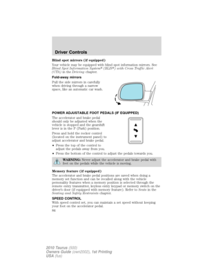 Page 84Blind spot mirrors (if equipped)
Your vehicle may be equipped with blind spot information mirrors. See
Blind Spot Information System(BLIS) with Cross Traffic Alert
(CTA)in theDrivingchapter.
Fold-away mirrors
Pull the side mirrors in carefully
when driving through a narrow
space, like an automatic car wash.
POWER ADJUSTABLE FOOT PEDALS (IF EQUIPPED)
The accelerator and brake pedal
should only be adjusted when the
vehicle is stopped and the gearshift
lever is in the P (Park) position.
Press and hold the...