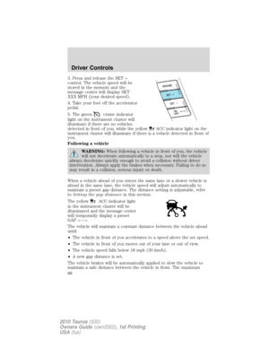 Page 883. Press and release the SET +
control. The vehicle speed will be
stored in the memory and the
message center will display SET
XXX MPH (your desired speed).
4. Take your foot off the accelerator
pedal.
5. The green
cruise indicator
light on the instrument cluster will
illuminate if there are no vehicles
detected in front of you, while the yellow
ACC indicator light on the
instrument cluster will illuminate if there is a vehicle detected in front of
you.
Following a vehicle
WARNING:When following a...