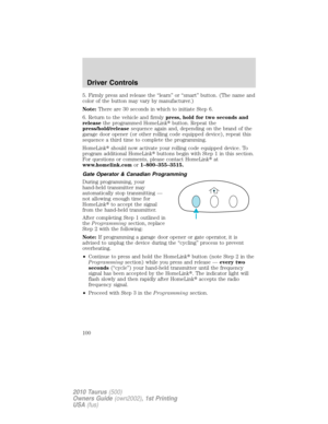 Page 1005. Firmly press and release the “learn” or “smart” button. (The name and
color of the button may vary by manufacturer.)
Note:There are 30 seconds in which to initiate Step 6.
6. Return to the vehicle and firmlypress, hold for two seconds and
releasethe programmed HomeLinkbutton. Repeat the
press/hold/releasesequence again and, depending on the brand of the
garage door opener (or other rolling code equipped device), repeat this
sequence a third time to complete the programming.
HomeLinkshould now...