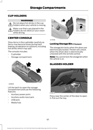 Page 101CUP HOLDERS
WARNINGS
Do not place hot drinks in the cup
holders when your vehicle is moving.
Make sure that cups placed in the
holders do not obstruct your vision
while driving.
CENTER CONSOLE
Stow items in the cupholder carefully as
items may become loose during hard
braking, acceleration or collisions, including
hot drinks which may spill.
The console includes:
•
Cupholder.
• Storage compartment. Lift the latch to open the storage
compartment and use the following
features:
•
Auxiliary power point.
•...