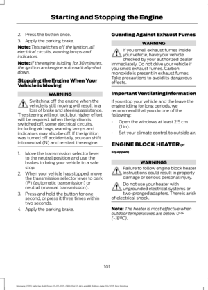 Page 1052. Press the button once.
3. Apply the parking brake.
Note:
This switches off the ignition, all
electrical circuits, warning lamps and
indicators.
Note: If the engine is idling for 30 minutes,
the ignition and engine automatically shut
down.
Stopping the Engine When Your
Vehicle is Moving WARNING
Switching off the engine when the
vehicle is still moving will result in a
loss of brake and steering assistance.
The steering will not lock, but higher effort
will be required. When the ignition is
switched...