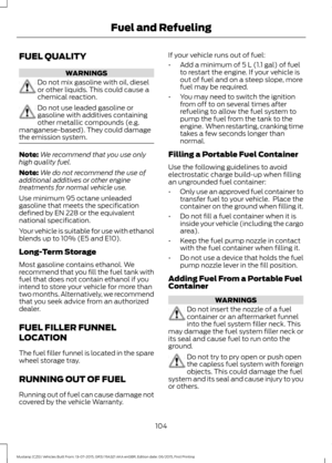 Page 108FUEL QUALITY
WARNINGS
Do not mix gasoline with oil, diesel
or other liquids. This could cause a
chemical reaction.
Do not use leaded gasoline or
gasoline with additives containing
other metallic compounds (e.g.
manganese-based). They could damage
the emission system. Note:
We recommend that you use only
high quality fuel.
Note: We do not recommend the use of
additional additives or other engine
treatments for normal vehicle use.
Use minimum 95 octane unleaded
gasoline that meets the specification
defined...