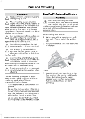 Page 110WARNINGS
Read and follow all the instructions
on the pump island.
When refueling always shut the
engine off and never allow sparks or
open flames near the fuel tank filler
valve. Never smoke or use a cell phone
while refueling. Fuel vapor is extremely
hazardous under certain conditions. Avoid
inhaling excess fumes. Stay outside your vehicle and do not
leave the fuel pump unattended
when refueling your vehicle. This is
against the law in some places. Keep children away from the fuel
pump; never let...