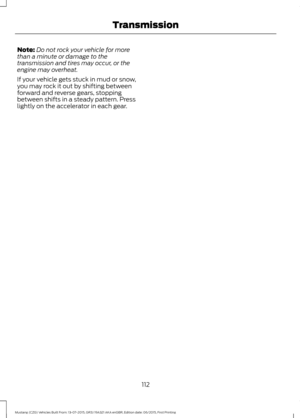 Page 116Note:
Do not rock your vehicle for more
than a minute or damage to the
transmission and tires may occur, or the
engine may overheat.
If your vehicle gets stuck in mud or snow,
you may rock it out by shifting between
forward and reverse gears, stopping
between shifts in a steady pattern. Press
lightly on the accelerator in each gear.
112
Mustang (CZG) Vehicles Built From: 13-07-2015, GR3J 19A321 AKA enGBR, Edition date: 06/2015, First Printing Transmission 