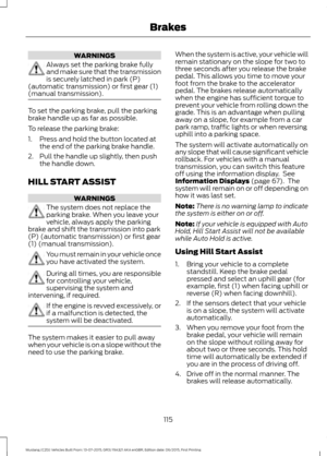 Page 119WARNINGS
Always set the parking brake fully
and make sure that the transmission
is securely latched in park (P)
(automatic transmission) or first gear (1)
(manual transmission). To set the parking brake, pull the parking
brake handle up as far as possible.
To release the parking brake:
1. Press and hold the button located at
the end of the parking brake handle.
2. Pull the handle up slightly, then push the handle down.
HILL START ASSIST WARNINGS
The system does not replace the
parking brake. When you...