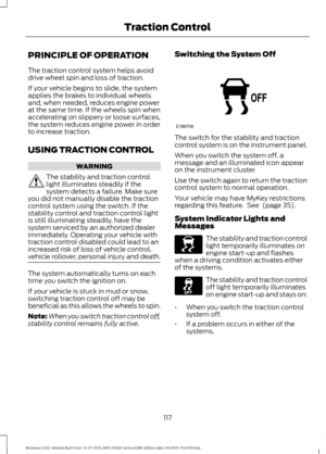 Page 121PRINCIPLE OF OPERATION
The traction control system helps avoid
drive wheel spin and loss of traction.
If your vehicle begins to slide, the system
applies the brakes to individual wheels
and, when needed, reduces engine power
at the same time. If the wheels spin when
accelerating on slippery or loose surfaces,
the system reduces engine power in order
to increase traction.
USING TRACTION CONTROL
WARNING
The stability and traction control
light illuminates steadily if the
system detects a failure. Make...