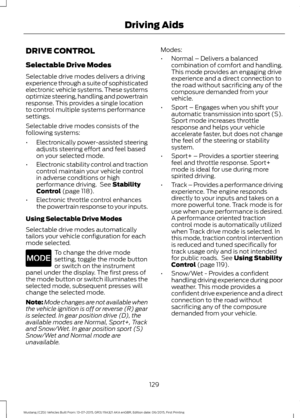 Page 133DRIVE CONTROL
Selectable Drive Modes
Selectable drive modes delivers a driving
experience through a suite of sophisticated
electronic vehicle systems. These systems
optimize steering, handling and powertrain
response. This provides a single location
to control multiple systems performance
settings.
Selectable drive modes consists of the
following systems:
•
Electronically power-assisted steering
adjusts steering effort and feel based
on your selected mode.
• Electronic stability control and traction...