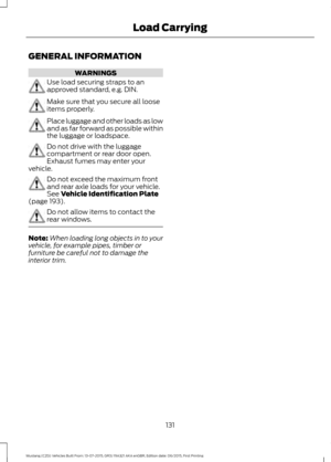 Page 135GENERAL INFORMATION
WARNINGS
Use load securing straps to an
approved standard, e.g. DIN.
Make sure that you secure all loose
items properly.
Place luggage and other loads as low
and as far forward as possible within
the luggage or loadspace.
Do not drive with the luggage
compartment or rear door open.
Exhaust fumes may enter your
vehicle. Do not exceed the maximum front
and rear axle loads for your vehicle.
See Vehicle Identification Plate
(page 193). Do not allow items to contact the
rear windows....