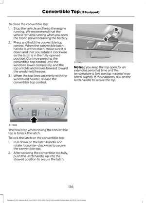 Page 140To close the convertible top:
1. Stop the vehicle and keep the engine
running. We recommend that the
vehicle remains running when you open
the top to prevent draining the battery.
2. Press and hold the convertible top control. When the convertible latch
handle is within reach, make sure it is
down and that you rotate it clockwise
so the latch is in the fully opened
position. Continue pressing the
convertible top control until the
windows lower completely, and the
top unfolds and moves forward toward
the...