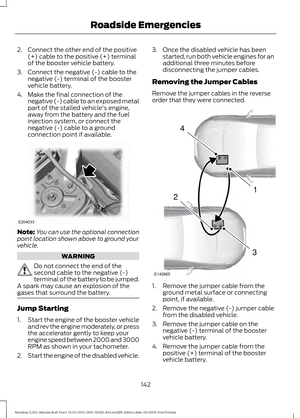 Page 1462. Connect the other end of the positive
(+) cable to the positive (+) terminal
of the booster vehicle battery.
3. Connect the negative (-) cable to the negative (-) terminal of the booster
vehicle battery.
4. Make the final connection of the negative (-) cable to an exposed metal
part of the stalled vehicle's engine,
away from the battery and the fuel
injection system, or connect the
negative (-) cable to a ground
connection point if available. Note:
You can use the optional connection
point...