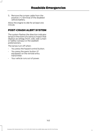 Page 1475. Remove the jumper cable from the
positive (+) terminal of the disabled
vehicle battery.
Allow the engine to idle for at least one
minute.
POST-CRASH ALERT SYSTEM
The system flashes the direction indicator
lamps in the event of a serious impact that
deploys an airbag (front, side, side curtain
or Safety Canopy) or the seatbelt
pretensioners.
The lamps turn off when:
• You press the hazard control button.
• You press the panic button (if
equipped) on the remote entry
transmitter.
• Your vehicle runs out...