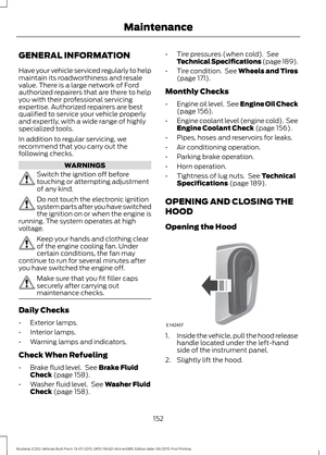 Page 156GENERAL INFORMATION
Have your vehicle serviced regularly to help
maintain its roadworthiness and resale
value. There is a large network of Ford
authorized repairers that are there to help
you with their professional servicing
expertise. Authorized repairers are best
qualified to service your vehicle properly
and expertly, with a wide range of highly
specialized tools.
In addition to regular servicing, we
recommend that you carry out the
following checks.
WARNINGS
Switch the ignition off before
touching...