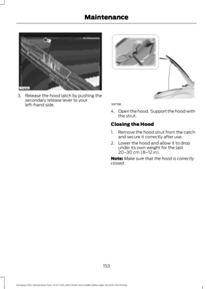 Page 1573. Release the hood latch by pushing the
secondary release lever to your
left-hand side. 4.
Open the hood.  Support the hood with
the strut.
Closing the Hood
1. Remove the hood strut from the catch
and secure it correctly after use.
2. Lower the hood and allow it to drop under its own weight for the last
20– 30 cm (8– 12 in).
Note: Make sure that the hood is correctly
closed.
153
Mustang (CZG) Vehicles Built From: 13-07-2015, GR3J 19A321 AKA enGBR, Edition date: 06/2015, First Printing MaintenanceE174561...