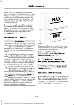 Page 162Refer to your scheduled maintenance
information for scheduled intervals for fluid
checks and changes. Your transmission
does not consume fluid. However, if the
transmission slips, shifts slowly or if you
notice a sign of leaking fluid, contact an
authorized dealer.
Do not use supplemental transmission
fluid additives, treatments or cleaning
agents. The use of these materials may
affect transmission operation and result
in damage to internal transmission
components.
BRAKE FLUID CHECK
WARNINGS
Do not use...