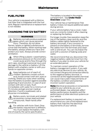 Page 163FUEL FILTER
Your vehicle is equipped with a lifetime
fuel filter that is integrated with the fuel
tank. Regular maintenance or replacement
is not needed.
CHANGING THE 12V BATTERY
WARNINGS
Batteries normally produce explosive
gases which can cause personal
injury. Therefore, do not allow
flames, sparks or lighted substances to
come near the battery. When working near
the battery, always shield your face and
protect your eyes. Always provide correct
ventilation. When lifting a plastic-cased battery,...